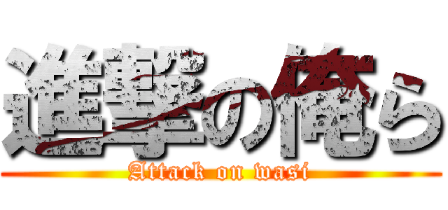 進撃の俺ら (Attack on wasi)