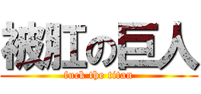 被肛の巨人 (fuck the titan)