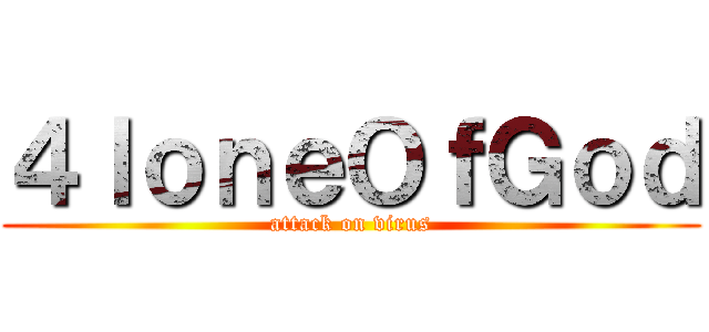 ４ｌｏｎｅＯｆＧｏｄ (attack on virus)