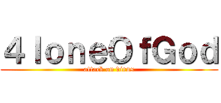 ４ｌｏｎｅＯｆＧｏｄ (attack on virus)