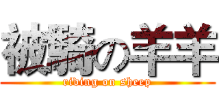 被騎の羊羊 (riding on sheep)