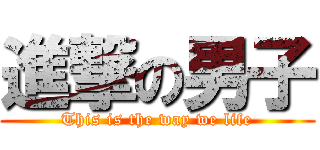 進撃の男子 (This is the way we life)