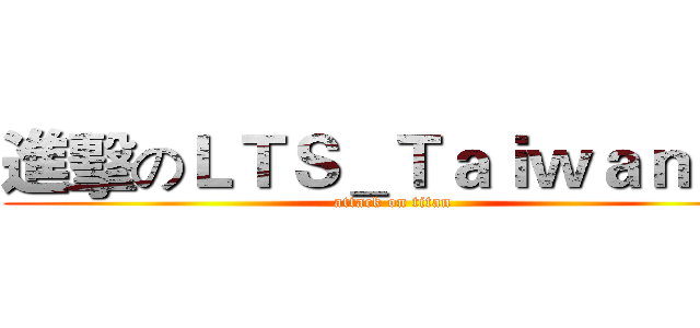 進擊のＬＴＳ＿Ｔａｉｗａｎ９７ (attack on titan)
