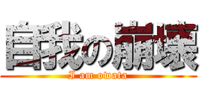 自我の崩壊 (I am owata)