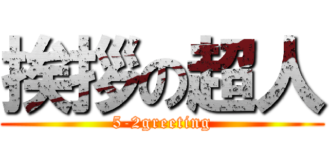 挨拶の超人 (5-2greeting)