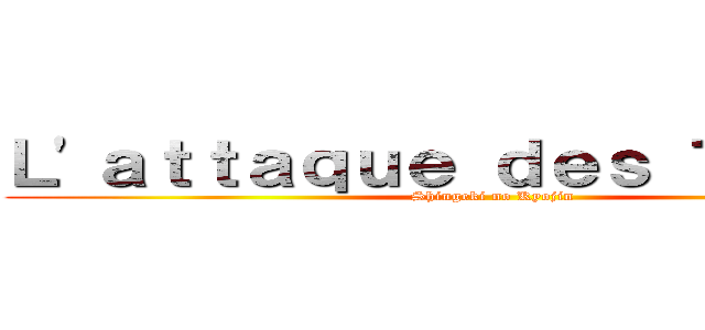 Ｌ\'ａｔｔａｑｕｅ ｄｅｓ Ｔｉｔａｎｓ (Shingeki no Kyojin)