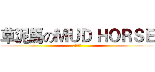 草泥馬のＭＵＤ ＨＯＲＳＥ (大雞雞的我)