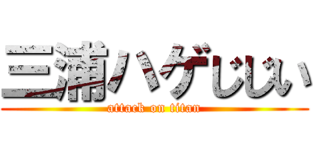 三浦ハゲじじい (attack on titan)