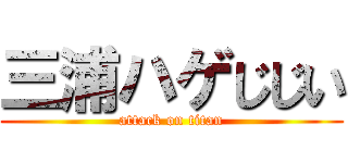 三浦ハゲじじい (attack on titan)