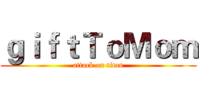 ｇｉｆｔＴｏＭｏｍ (attack on titan)