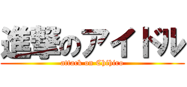 進撃のアイドル (attack on Chihiro)