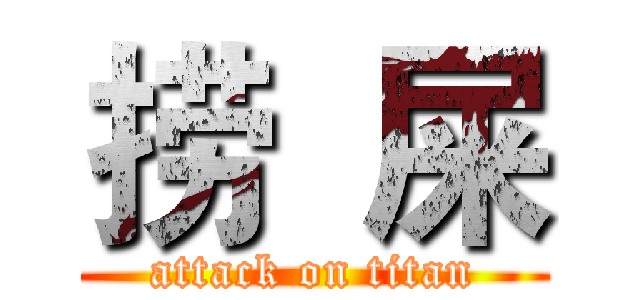 捞  屎 (attack on titan)