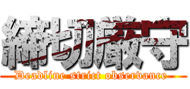 締切厳守 (Deadline strict observance )