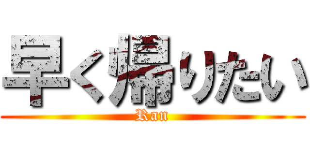 早く帰りたい (Ran)
