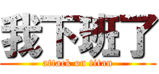 我下班了 (attack on titan)