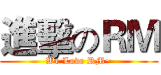 進擊のＲＭ (We Love RM~)