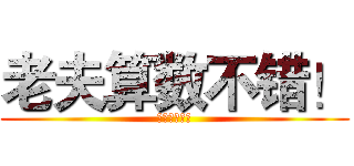 老夫算数不错！ (？？？？？？)