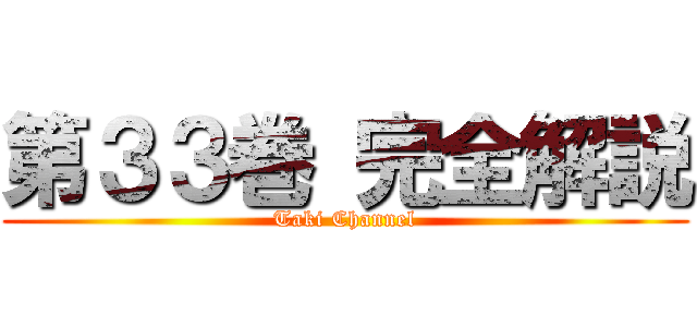 第３３巻 完全解説 (Taki Channel)