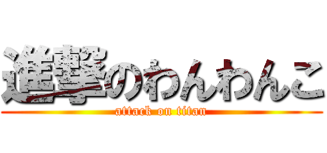 進撃のわんわんこ (attack on titan)