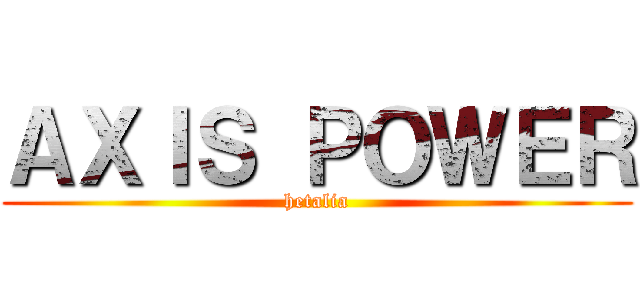 ＡＸＩＳ ＰＯＷＥＲ (hetalia)
