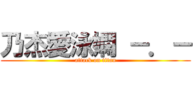 乃杰愛泳嫻 －．－ (attack on titan)