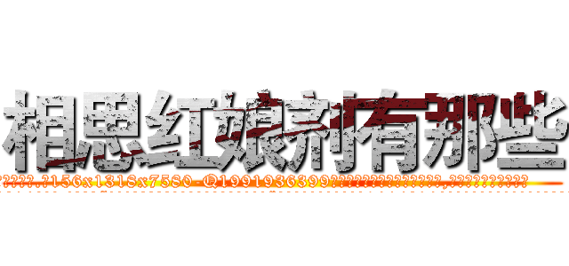 相思红娘剂有那些 (相思红娘剂有那些【电.话156x1318x7580-Q1991936399鑫宏药业】我们做的是长期生意,靠的是老客户长期支持
参考消息网2月20日报道 韩媒称，“剩女多、离婚率高的城市，房价一定会上涨。”这是中国经济学家金岩石2016年12月参加在上海举行的房地产相关论坛时说的话。
)