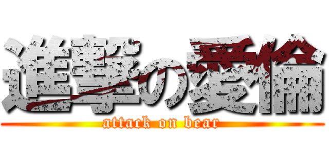 進撃の愛倫 (attack on bear)