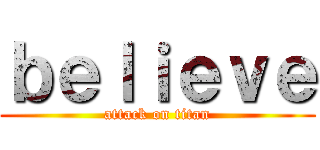 ｂｅｌｉｅｖｅ (attack on titan)