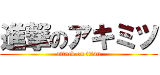 進撃のアキミツ (attack on titan)
