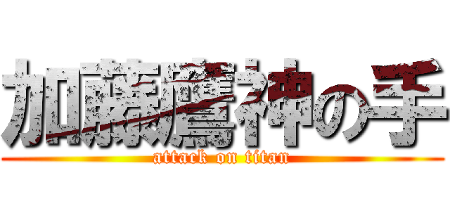 加藤鷹神の手 (attack on titan)