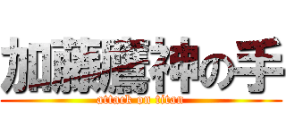 加藤鷹神の手 (attack on titan)