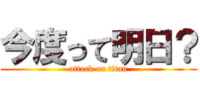今度って明日？ (attack on titan)