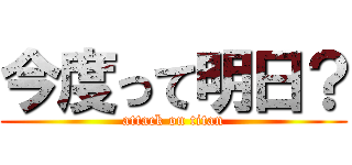 今度って明日？ (attack on titan)