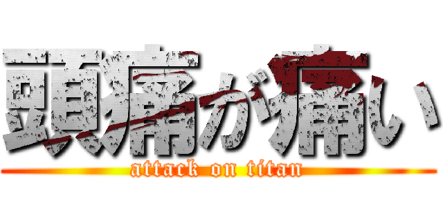 頭痛が痛い (attack on titan)