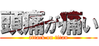 頭痛が痛い (attack on titan)