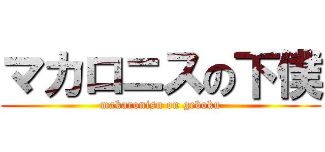 マカロニスの下僕 (makaronisu on geboku)