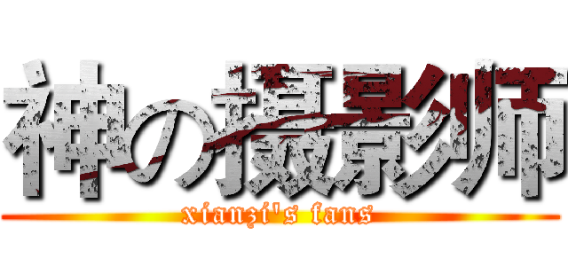 神の摄影师 (xianzi's fans)