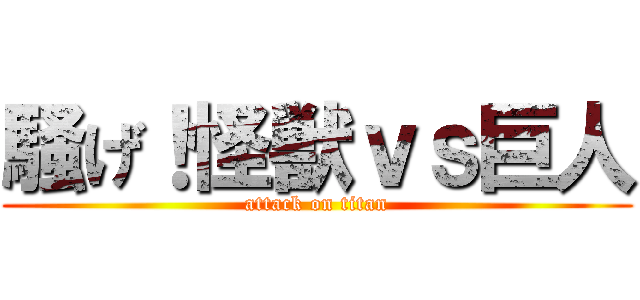 騒げ！怪獣ｖｓ巨人 (attack on titan)