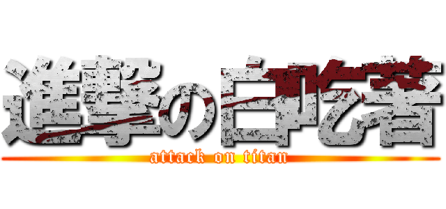 進撃の白吃著 (attack on titan)