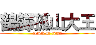 鶴歸孤山大王 (attack on titan)