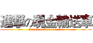 進撃の現金輸送車 (Attack on Armored car)