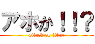 アホか！！？ (attack on titan)