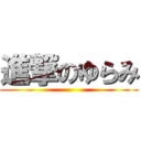 進撃のゆらみ ()