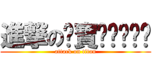 進撃のㄚ寶啦啦啦啦啦 (attack on titan)