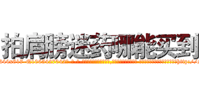 拍肩膀迷药哪能买到 (拍肩膀迷药哪能买到【电-话151x68344x817-Q1065427042元-吉-药-业】我们做的是长期生意,靠的是老客户长期支持 拍肩膀迷药哪能买到在发表了一篇http://sngk.net/VOYvpY

参考消息网我们做的是长期生意,靠的是老客户长期支持也许我们早该意识到，就连鲍勃·霍斯金斯（金球奖戏剧类电影男主角 
)