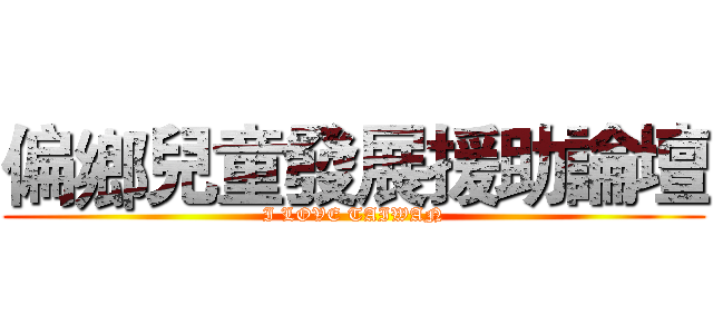 偏鄉兒童發展援助論壇 (I LOVE TAIWAN)