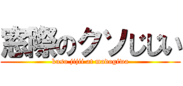 窓際のクソじじい (kuso jijii at madogiwa)