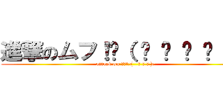 進撃のムフ！ᐠ（   ᐢ ᵕ ᐢ ）ᐟ (attack on ﾑﾌ!ᐠ(   ᐢ ᵕ ᐢ )ᐟ)