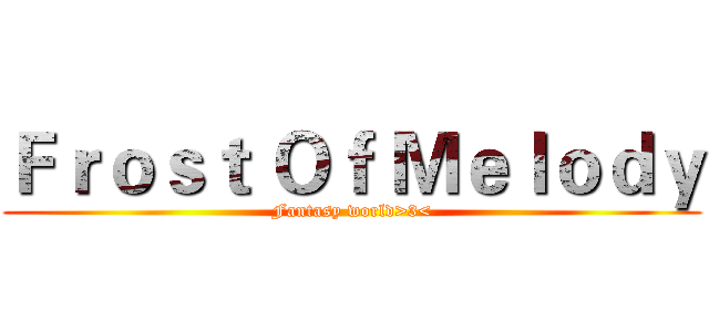 Ｆｒｏｓｔ Ｏｆ Ｍｅｌｏｄｙ (Fantasy world>3<)