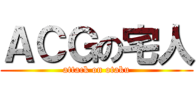 ＡＣＧの宅人 (attack on otaku)